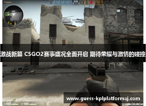 激战新篇 CSGO2赛事盛况全面开启 期待荣耀与激情的碰撞